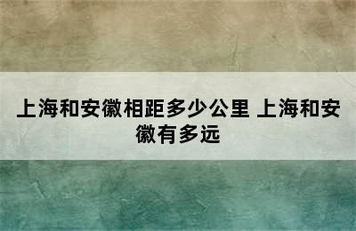 上海和安徽相距多少公里 上海和安徽有多远